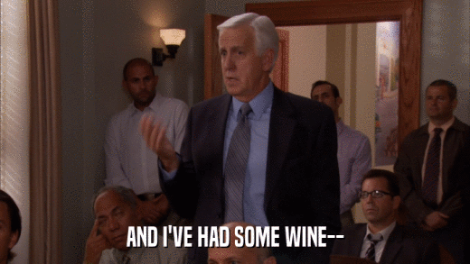 AND I'VE HAD SOME WINE--  