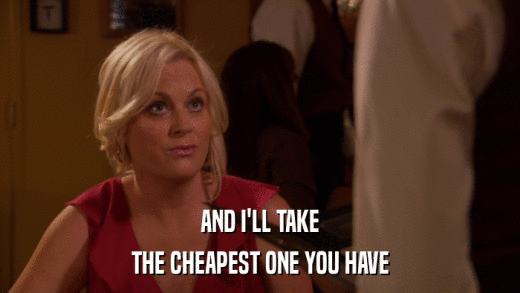 AND I'LL TAKE THE CHEAPEST ONE YOU HAVE 