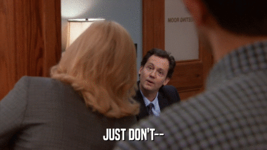 JUST DON'T--  