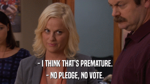 - I THINK THAT'S PREMATURE. - NO PLEDGE, NO VOTE. 