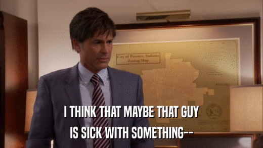 I THINK THAT MAYBE THAT GUY IS SICK WITH SOMETHING-- 