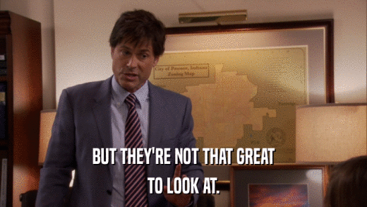 BUT THEY'RE NOT THAT GREAT TO LOOK AT. 
