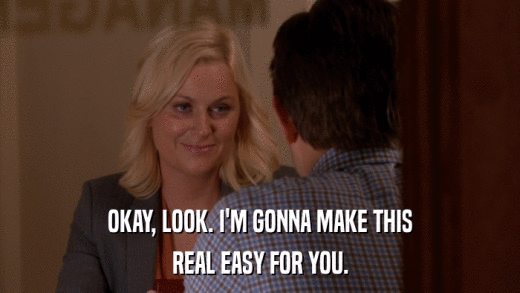 OKAY, LOOK. I'M GONNA MAKE THIS REAL EASY FOR YOU. 