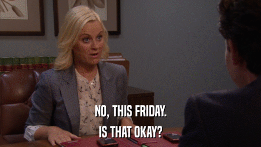 NO, THIS FRIDAY. IS THAT OKAY? 