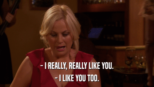 - I REALLY, REALLY LIKE YOU. - I LIKE YOU TOO. 