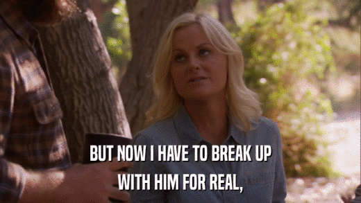 BUT NOW I HAVE TO BREAK UP WITH HIM FOR REAL, 