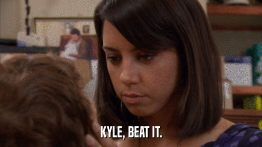 KYLE, BEAT IT.  