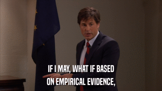 IF I MAY, WHAT IF BASED ON EMPIRICAL EVIDENCE, 