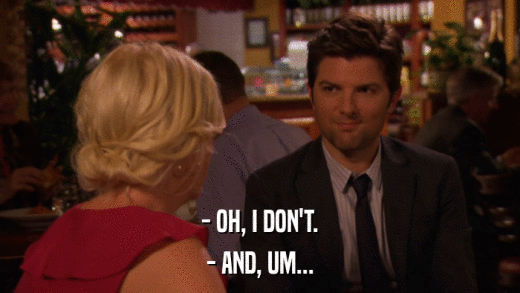 - OH, I DON'T. - AND, UM... 