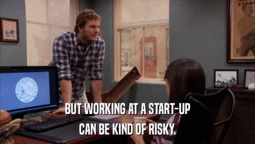 BUT WORKING AT A START-UP CAN BE KIND OF RISKY. 