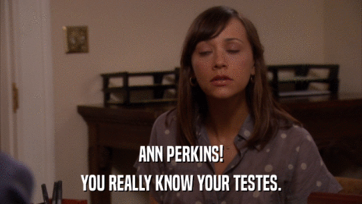 ANN PERKINS! YOU REALLY KNOW YOUR TESTES. 