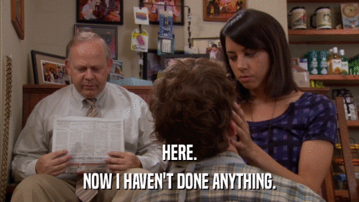 HERE. NOW I HAVEN'T DONE ANYTHING. 
