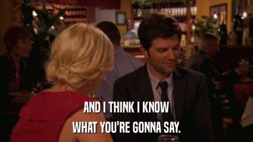 AND I THINK I KNOW WHAT YOU'RE GONNA SAY. 