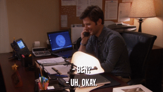 - BEN? - UH, OKAY. 