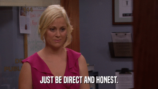 JUST BE DIRECT AND HONEST.  