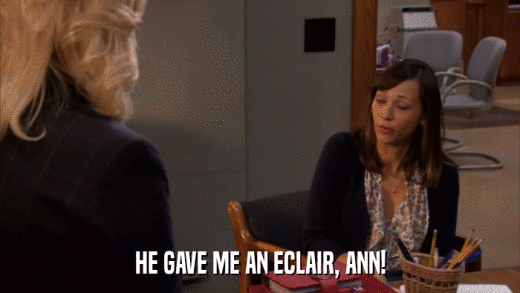 HE GAVE ME AN ECLAIR, ANN!  