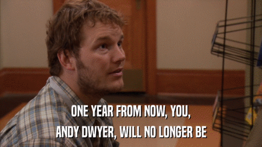 ONE YEAR FROM NOW, YOU, ANDY DWYER, WILL NO LONGER BE 