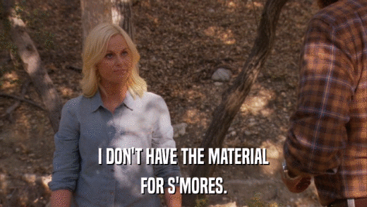 I DON'T HAVE THE MATERIAL FOR S'MORES. 