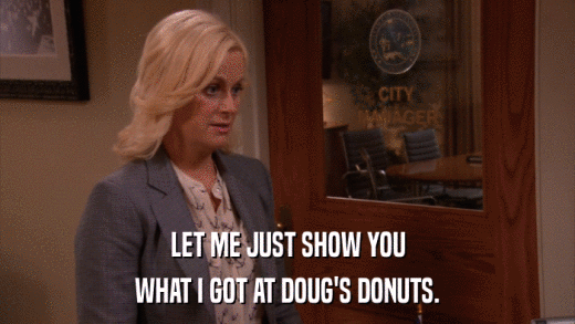 LET ME JUST SHOW YOU WHAT I GOT AT DOUG'S DONUTS. 