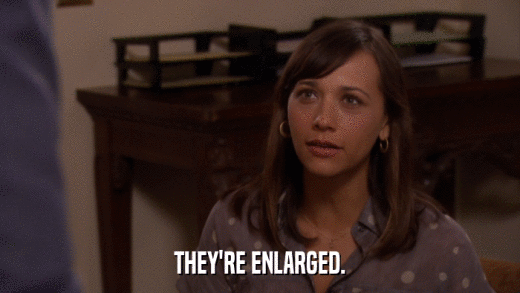 THEY'RE ENLARGED.  