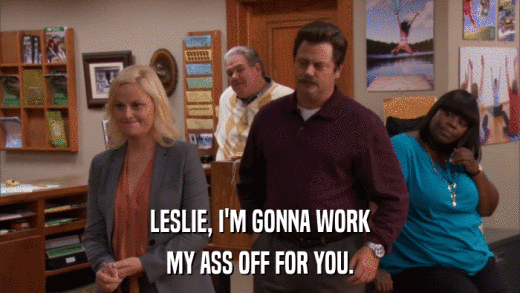 LESLIE, I'M GONNA WORK MY ASS OFF FOR YOU. 