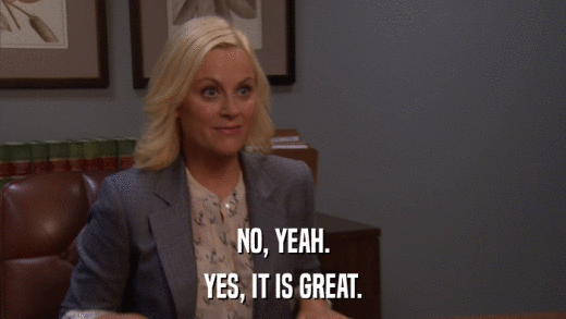 NO, YEAH. YES, IT IS GREAT. 