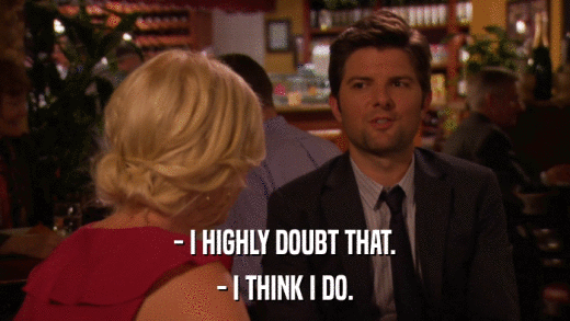 - I HIGHLY DOUBT THAT. - I THINK I DO. 