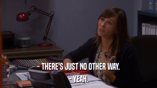 - THERE'S JUST NO OTHER WAY. - YEAH. 