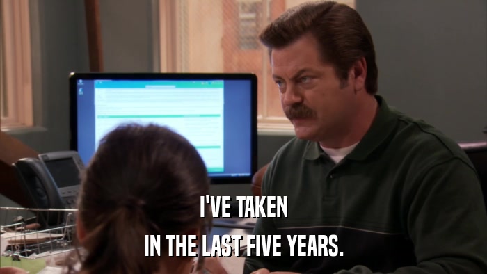 I'VE TAKEN IN THE LAST FIVE YEARS. 