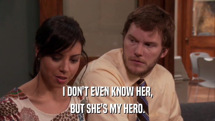 I DON'T EVEN KNOW HER, BUT SHE'S MY HERO. 