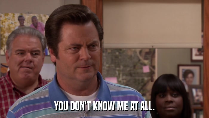 YOU DON'T KNOW ME AT ALL.  