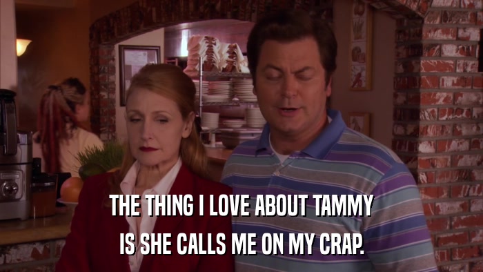 THE THING I LOVE ABOUT TAMMY IS SHE CALLS ME ON MY CRAP. 