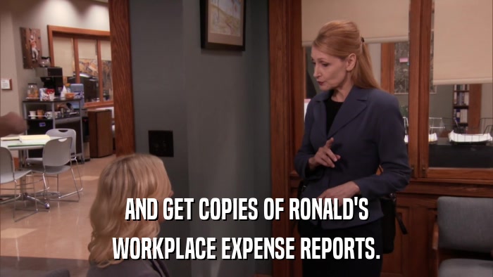 AND GET COPIES OF RONALD'S WORKPLACE EXPENSE REPORTS. 