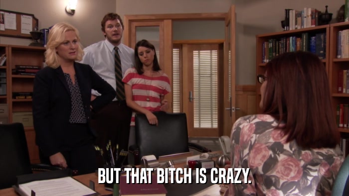 BUT THAT BITCH IS CRAZY.  