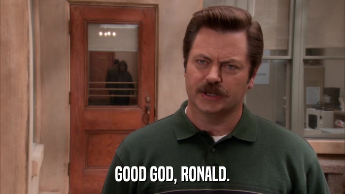 GOOD GOD, RONALD.  