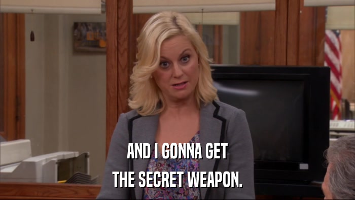 AND I GONNA GET THE SECRET WEAPON. 