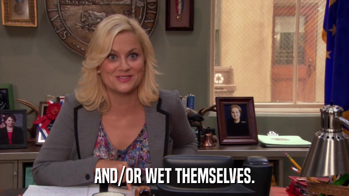 AND/OR WET THEMSELVES.  