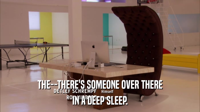 THE--THERE'S SOMEONE OVER THERE IN A DEEP SLEEP. 