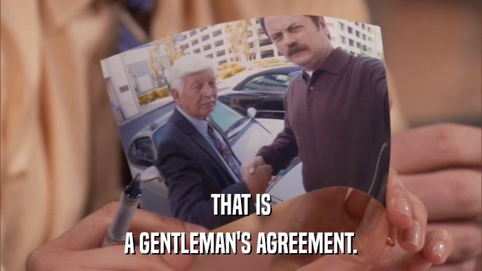 THAT IS A GENTLEMAN'S AGREEMENT. 