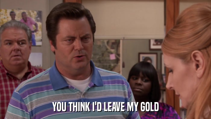 YOU THINK I'D LEAVE MY GOLD  