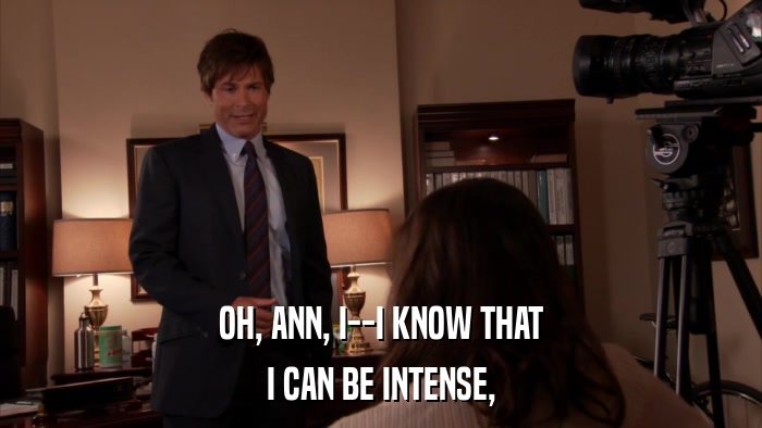 OH, ANN, I--I KNOW THAT I CAN BE INTENSE, 
