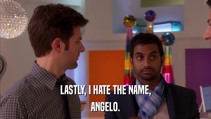 LASTLY, I HATE THE NAME, ANGELO. 