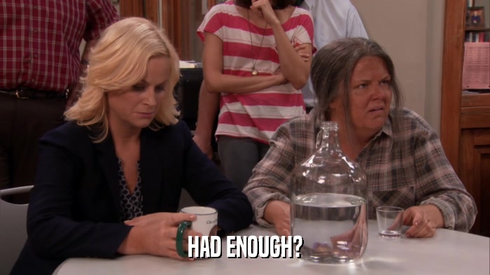 HAD ENOUGH?  