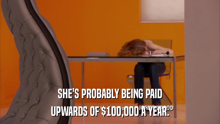 SHE'S PROBABLY BEING PAID UPWARDS OF $100,000 A YEAR. 