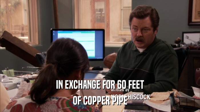 IN EXCHANGE FOR 60 FEET OF COPPER PIPE 