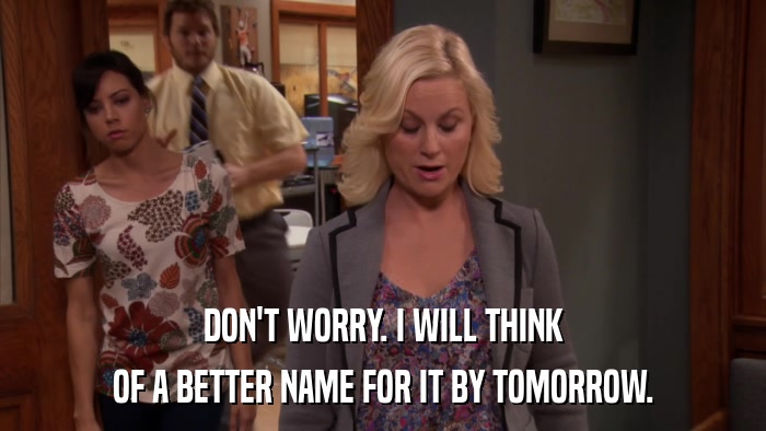 DON'T WORRY. I WILL THINK OF A BETTER NAME FOR IT BY TOMORROW. 