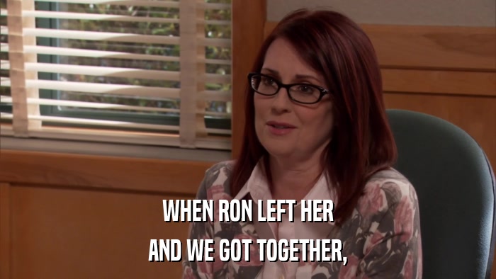 WHEN RON LEFT HER AND WE GOT TOGETHER, 