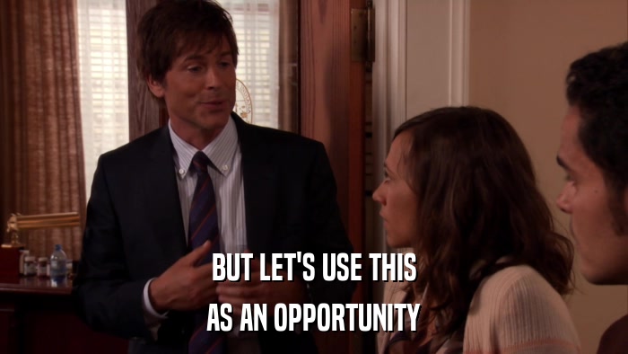 BUT LET'S USE THIS AS AN OPPORTUNITY 