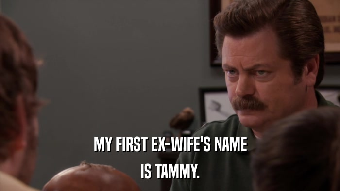 MY FIRST EX-WIFE'S NAME IS TAMMY. 