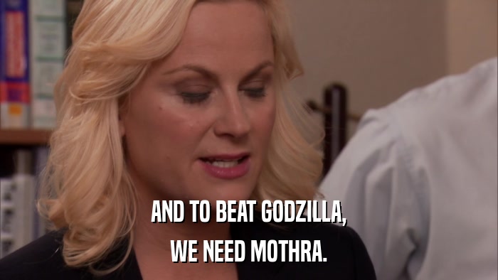 AND TO BEAT GODZILLA, WE NEED MOTHRA. 